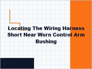 Locating the Wiring Harness Short Near a Worn Control Arm Bushing